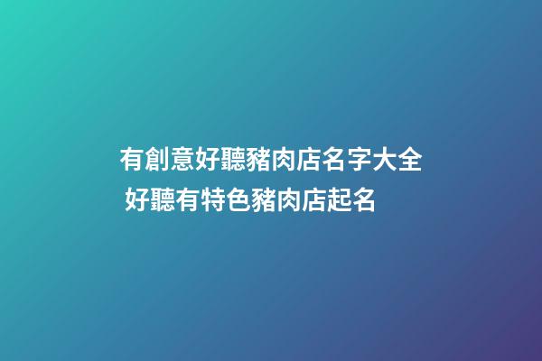有創意好聽豬肉店名字大全 好聽有特色豬肉店起名